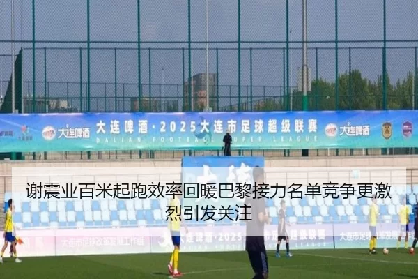 谢震业百米起跑效率回暖巴黎接力名单竞争更激烈引发关注